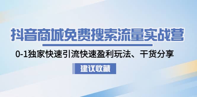 抖音商城免费搜索流量实战营：0-1独家快速引流快速盈利玩法、干货分享-千寻创业网