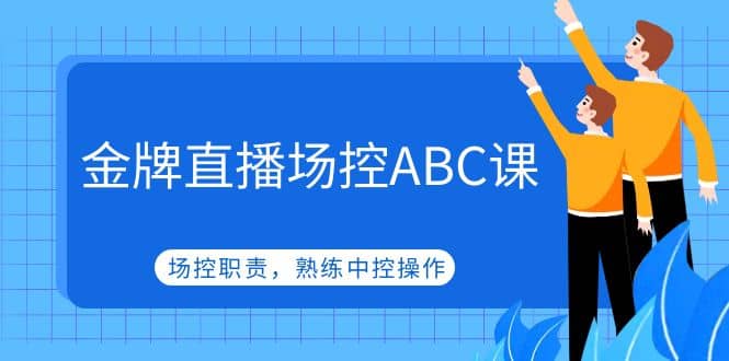 金牌直播场控ABC课，场控职责，熟练中控操作-千寻创业网