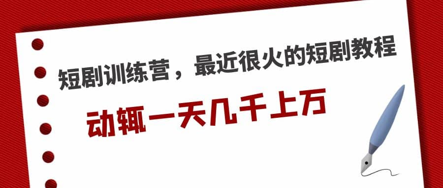 短剧训练营，最近很火的短剧教程-千寻创业网
