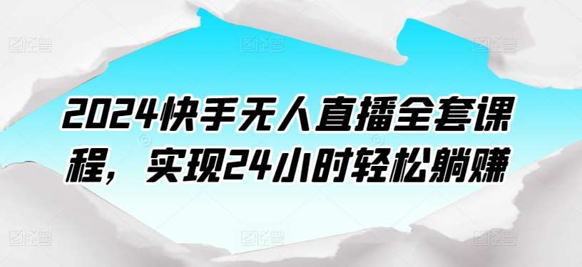 2024快手无人直播全套课程，实现24小时轻松躺赚-千寻创业网