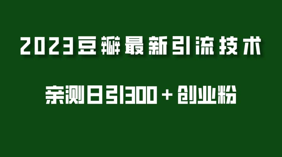 2023豆瓣引流最新玩法，实测日引流创业粉300＋（7节视频课）-千寻创业网