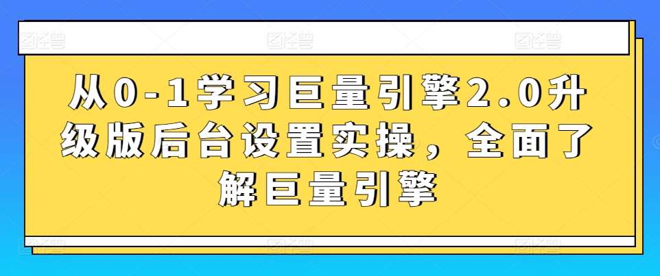 从0-1学习巨量引擎2.0升级版后台设置实操，全面了解巨量引擎-千寻创业网