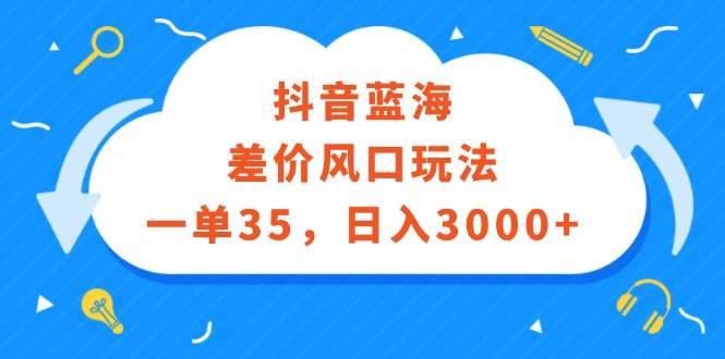 （12322期）抖音蓝海差价风口玩法，一单35，日入3000+-千寻创业网