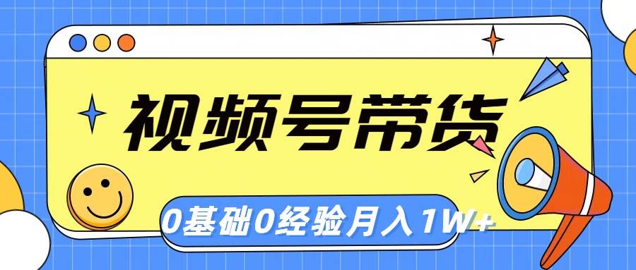 （10723期）视频号轻创业带货，零基础，零经验，月入1w+-千寻创业网