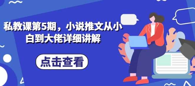 私教课第5期，小说推文从小白到大佬详细讲解-千寻创业网