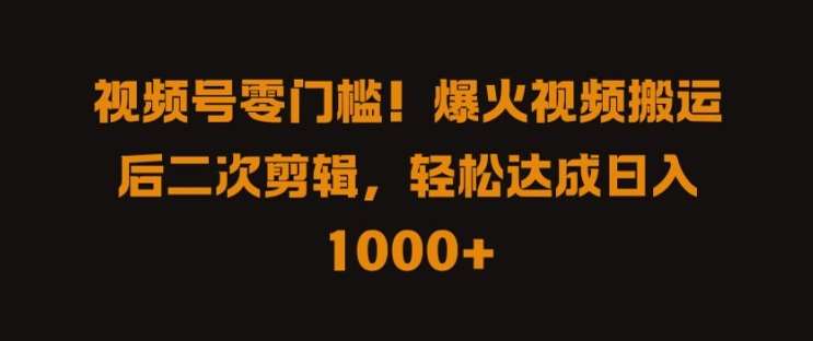 视频号零门槛，爆火视频搬运后二次剪辑，轻松达成日入 1k+【揭秘】-千寻创业网