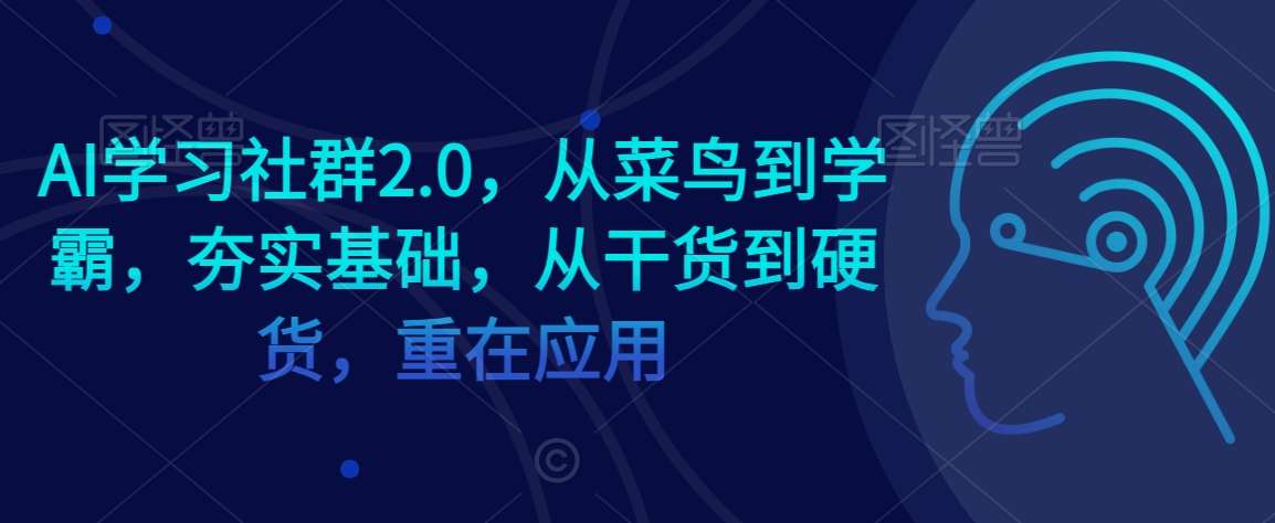 AI学习社群2.0，从菜鸟到学霸，夯实基础，从干货到硬货，重在应用-千寻创业网