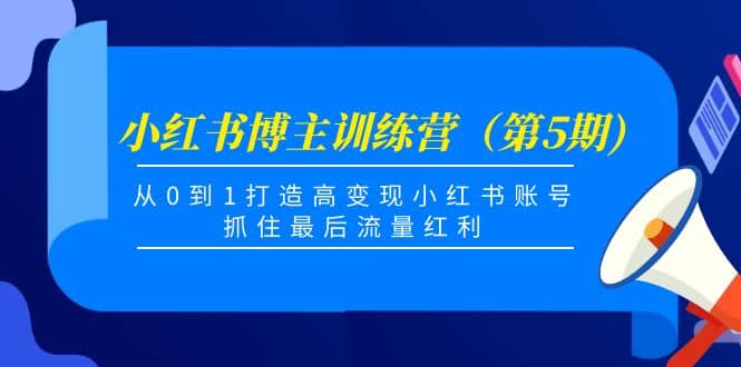 小红书博主训练营（第5期)，从0到1打造高变现小红书账号，抓住最后流量红利-千寻创业网