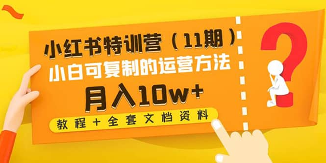 小红书特训营（11期）小白可复制的运营方法（教程+全套文档资料)-千寻创业网