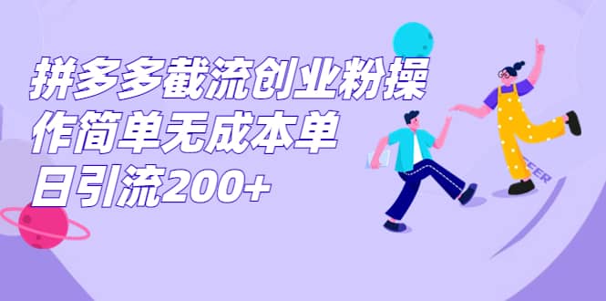 拼多多截流创业粉操作简单无成本单日引流200+-千寻创业网