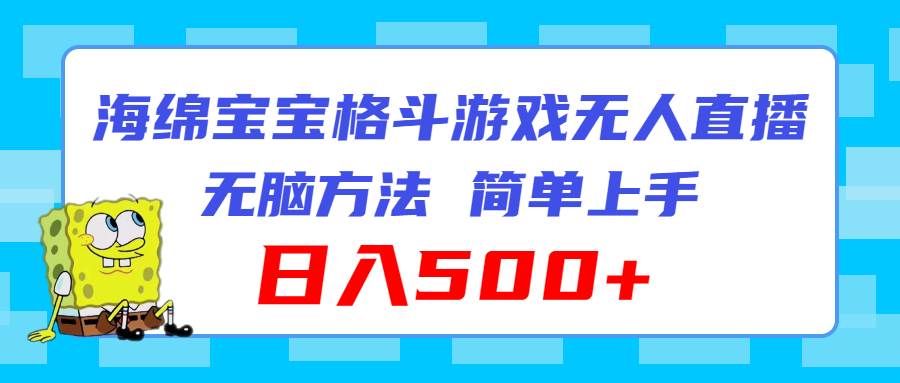 （11739期）海绵宝宝格斗对战无人直播，无脑玩法，简单上手，日入500+-千寻创业网