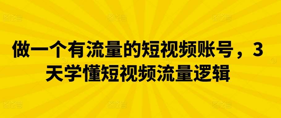 做一个有流量的短视频账号，3天学懂短视频流量逻辑-千寻创业网