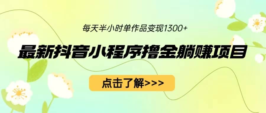 最新抖音小程序撸金躺赚项目，一部手机每天半小时，单个作品变现1300+-千寻创业网