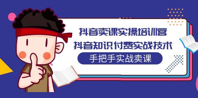抖音卖课实操培训营：抖音知识付费实战技术，手把手实战课-千寻创业网