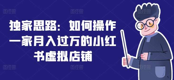 独家思路：如何操作一家月入过万的小红书虚拟店铺-千寻创业网