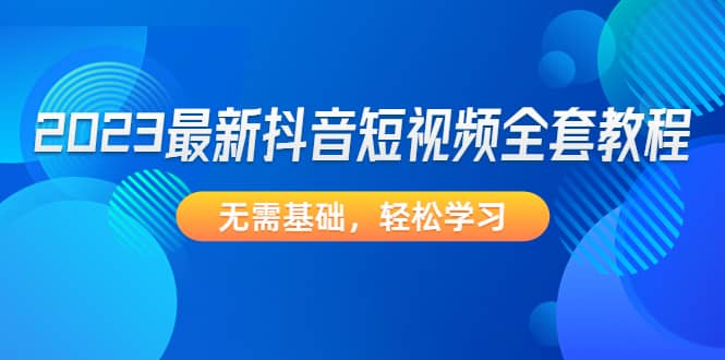 2023最新抖音短视频全套教程，无需基础，轻松学习-千寻创业网