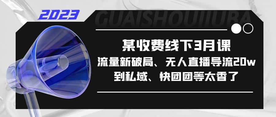 某收费线下3月课，流量新破局、无人直播导流20w到私域、快团团等太香了-千寻创业网