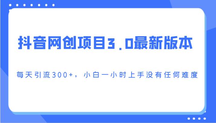 抖音网创项目3.0最新版本，每天引流300+，小白一小时上手没有任何难度-千寻创业网