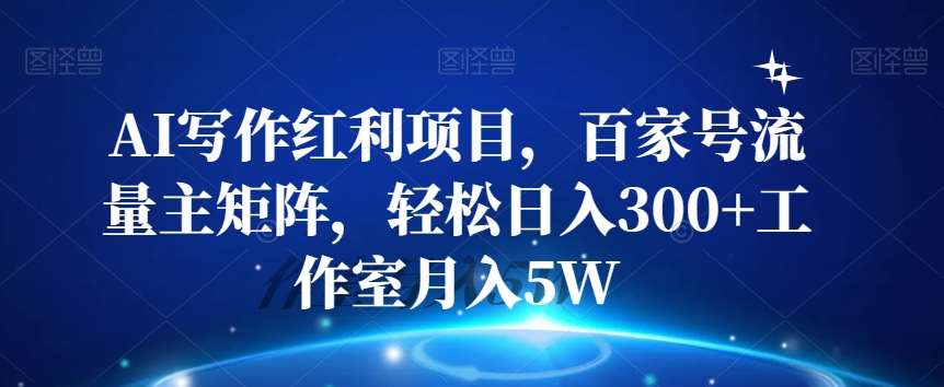 AI写作红利项目，百家号流量主矩阵，轻松日入300+工作室月入5W【揭秘】-千寻创业网