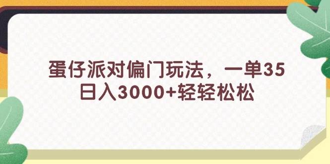 （11995期）蛋仔派对偏门玩法，一单35，日入3000+轻轻松松-千寻创业网