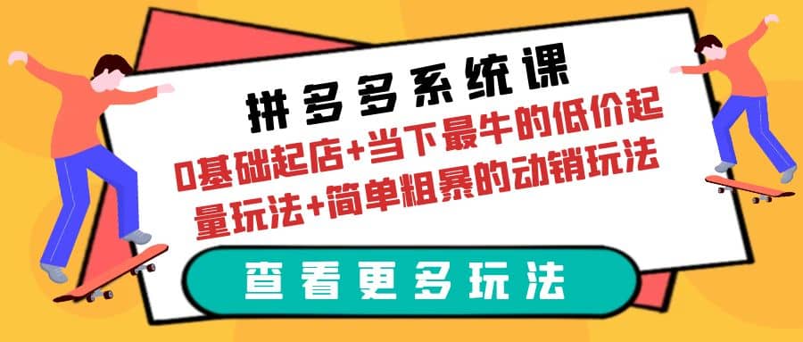 拼多多系统课：0基础起店+当下最牛的低价起量玩法+简单粗暴的动销玩法-千寻创业网