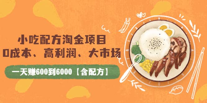 小吃配方淘金项目：0成本、高利润、大市场，一天赚600到6000【含配方】-千寻创业网