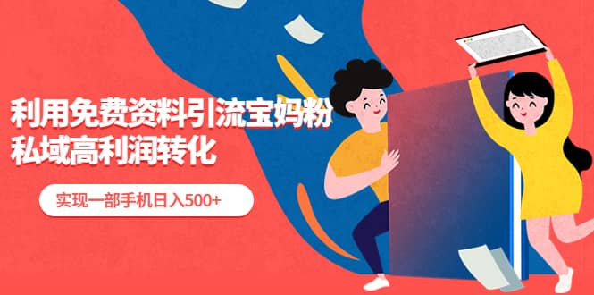 利用免费资料引流宝妈粉，私域高利润转化-千寻创业网