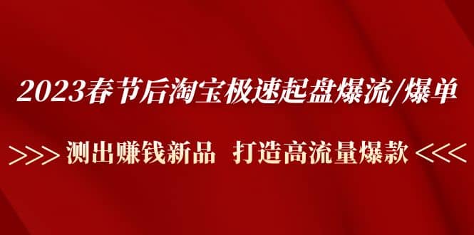 2023春节后淘宝极速起盘爆流/爆单：测出赚钱新品 打造高流量爆款-千寻创业网