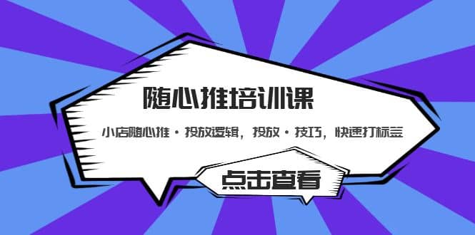 随心推培训课：小店随心推·投放逻辑，投放·技巧，快速打标签-千寻创业网