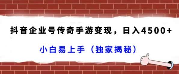 抖音企业号传奇手游变现，日入4500+，小白易上手（独家揭秘）-千寻创业网