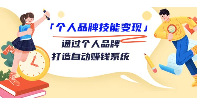 「个人品牌技能变现」通过个人品牌-打造自动赚钱系统（29节视频课程）-千寻创业网