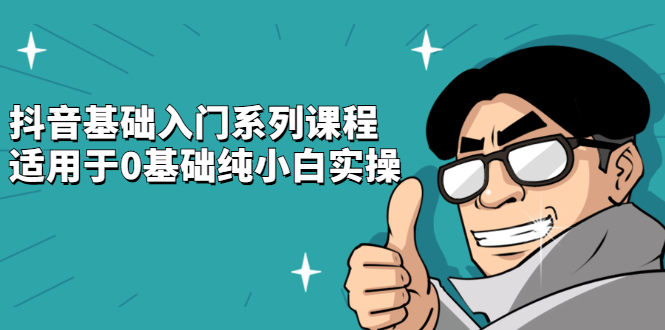 抖音基础入门系列课程，适用于0基础纯小白实操-千寻创业网
