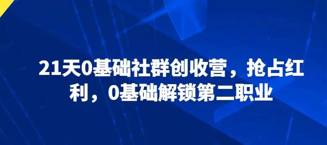 21天0基础社群创收营，抢占红利，0基础解锁第二职业-千寻创业网
