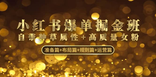 小红书爆单掘金班：自带种草属性+高质量女粉 准备篇+布局篇+规则篇+运营篇-千寻创业网