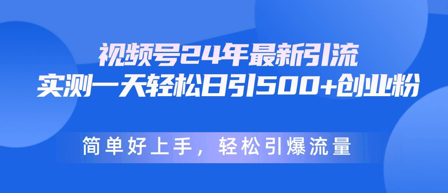 （10415期）视频号24年最新引流，一天轻松日引500+创业粉，简单好上手，轻松引爆流量-千寻创业网