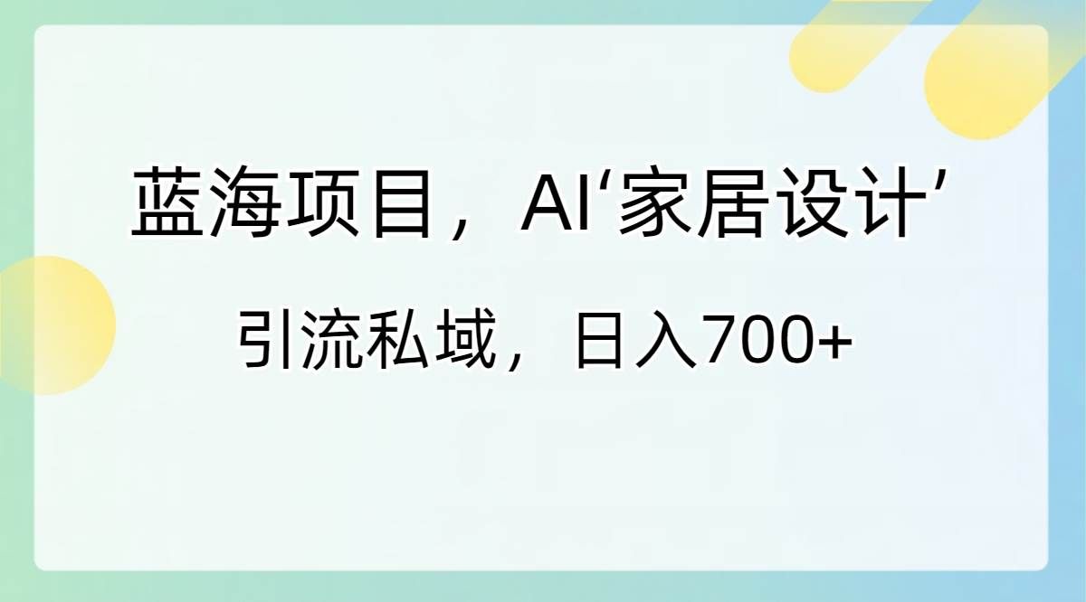 （8705期）蓝海项目，AI‘家居设计’ 引流私域，日入700+-千寻创业网