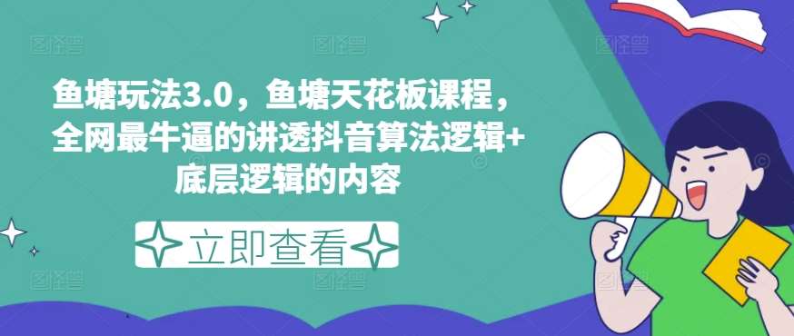 鱼塘玩法3.0，鱼塘天花板课程，全网最牛逼的讲透抖音算法逻辑+底层逻辑的内容（更新）-千寻创业网