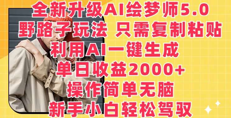 全新升级AI绘梦师5.0.野路子玩法，只需复制粘贴，利用AI一键生成，单日收益2000+【揭秘】-千寻创业网