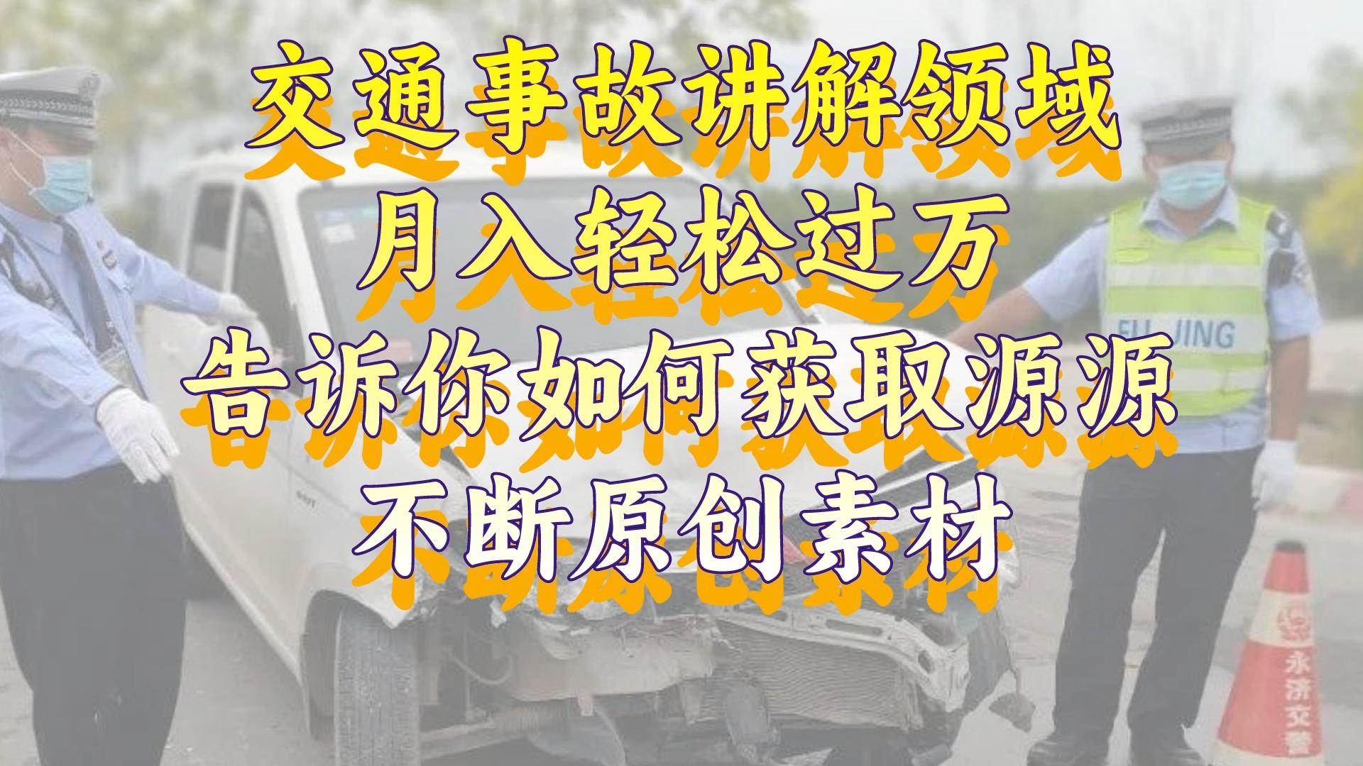 （8453期）交通事故讲解领域，月入轻松过万，告诉你如何获取源源不断原创素材，视…-千寻创业网
