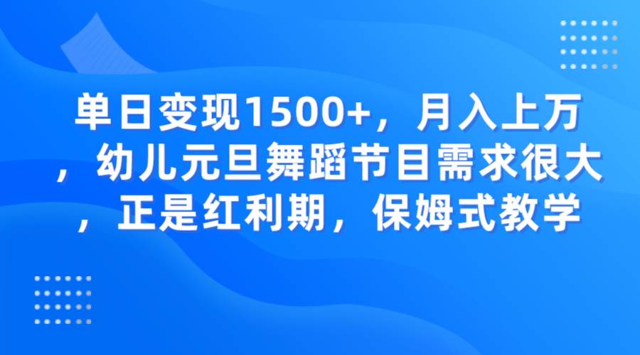单日变现1500+，月入上万，幼儿元旦舞蹈节目需求很大，正是红利期，保姆式教学-千寻创业网