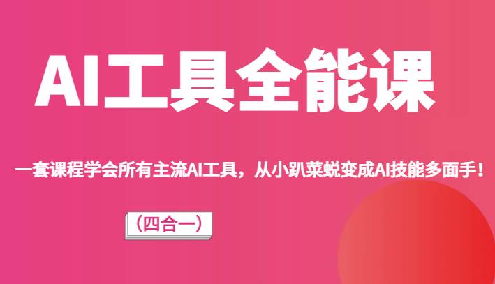 AI工具全能课（四合一）一套课程学会所有主流AI工具，从小趴菜蜕变成AI技能多面手！-千寻创业网