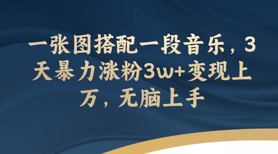 （7674期）一张图搭配一段音乐，3天暴力涨粉3w+变现上万，无脑上手-千寻创业网