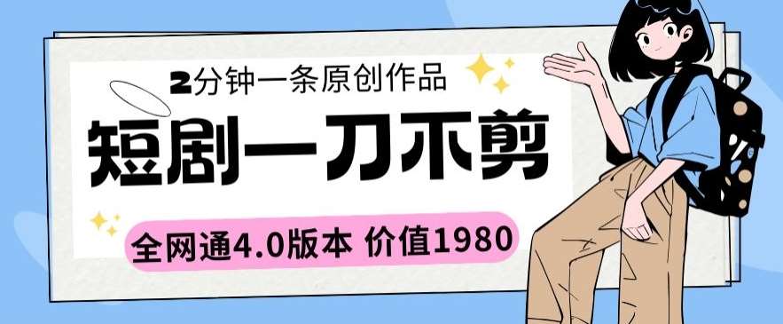 短剧一刀不剪2分钟一条全网通4.0版本价值1980【揭秘】-千寻创业网
