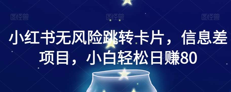 小红书无风险跳转卡片，信息差项目，小白轻松日赚800【揭秘】-千寻创业网