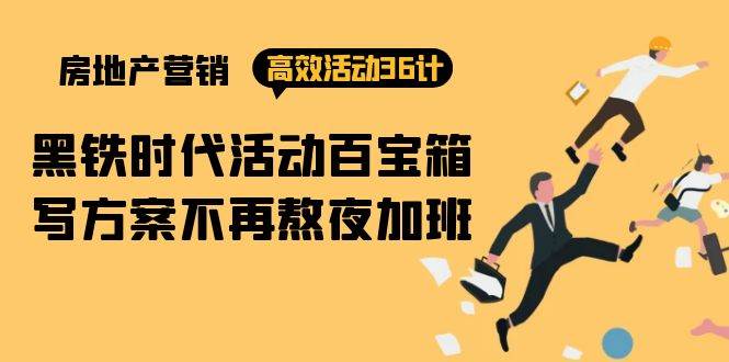 （9966期）房产营销高效活动36计：黑铁时代 活动百宝箱，写方案不再熬夜加班-千寻创业网