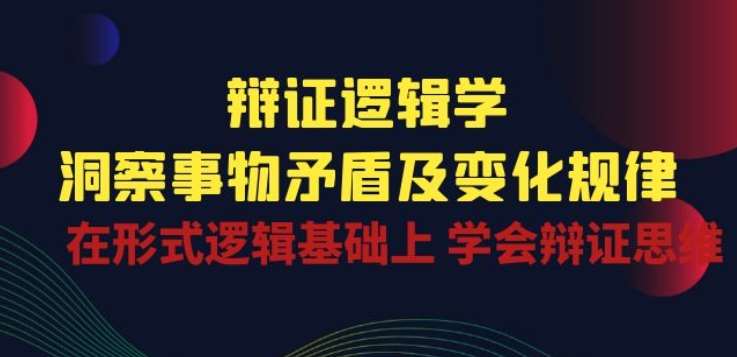 辩证 逻辑学 | 洞察 事物矛盾及变化规律 在形式逻辑基础上 学会辩证思维-千寻创业网
