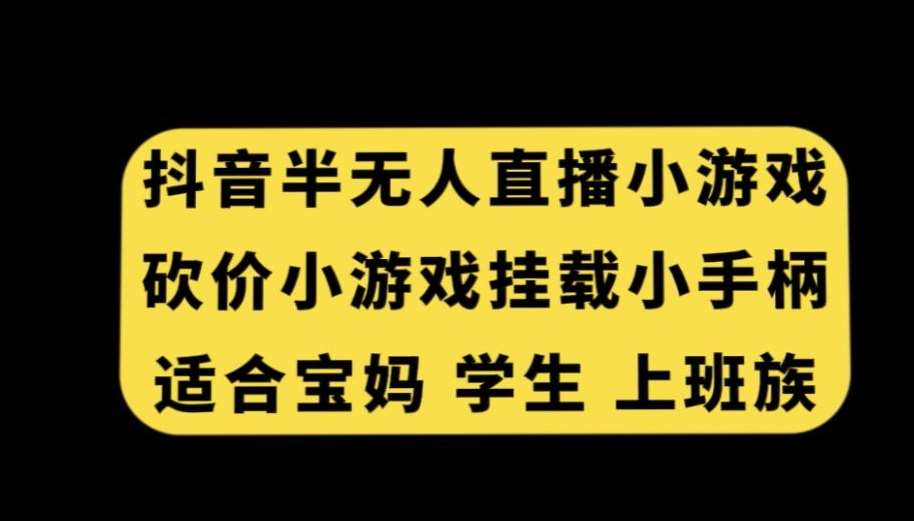 抖音半无人直播砍价小游戏，挂载游戏小手柄，适合宝妈学生上班族【揭秘】-千寻创业网