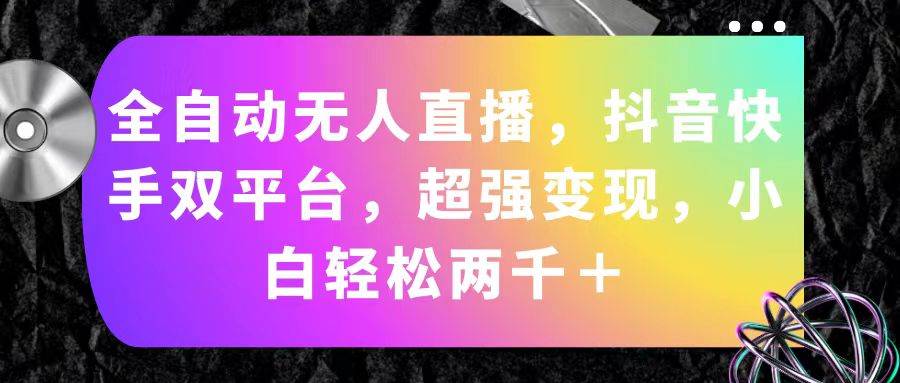 （11523期）全自动无人直播，抖音快手双平台，超强变现，小白轻松两千＋-千寻创业网