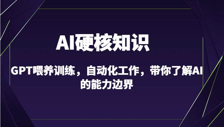 AI硬核知识-GPT喂养训练，自动化工作，带你了解AI的能力边界（10节课）-千寻创业网