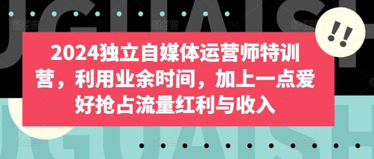 2024独立自媒体运营师特训营，利用业余时间，加上一点爱好抢占流量红利与收入-千寻创业网